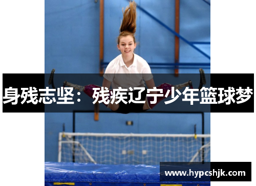 身残志坚：残疾辽宁少年篮球梦